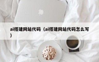 莱芜ai搭建网站代码（ai搭建网站代码怎么写）