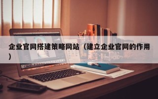 莱芜企业官网搭建策略网站（建立企业官网的作用）