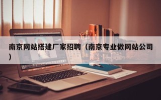 莱芜南京网站搭建厂家招聘（南京专业做网站公司）