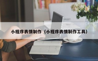莱芜小程序表情制作（小程序表情制作工具）