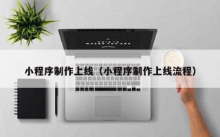 莱芜小程序制作上线（小程序制作上线流程）