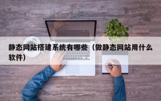 莱芜静态网站搭建系统有哪些（做静态网站用什么软件）