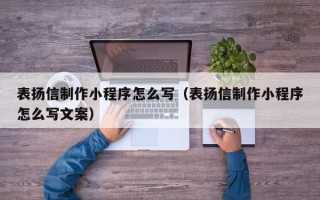 莱芜表扬信制作小程序怎么写（表扬信制作小程序怎么写文案）