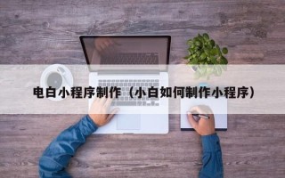 莱芜电白小程序制作（小白如何制作小程序）