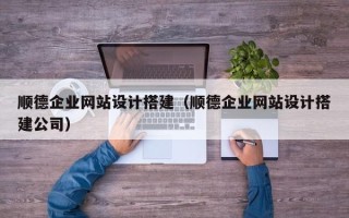 莱芜顺德企业网站设计搭建（顺德企业网站设计搭建公司）