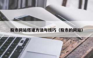 莱芜股市网站搭建方法与技巧（股市的网站）