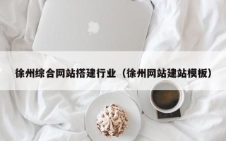 莱芜徐州综合网站搭建行业（徐州网站建站模板）