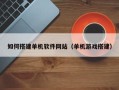 莱芜如何搭建单机软件网站（单机游戏搭建）