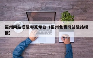 莱芜福州网站搭建哪家专业（福州免费网站建站模板）