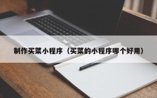 莱芜制作买菜小程序（买菜的小程序哪个好用）