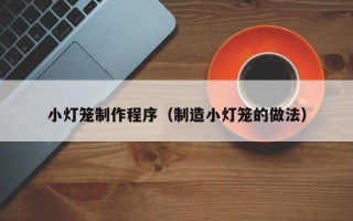 莱芜小灯笼制作程序（制造小灯笼的做法）
