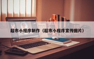 莱芜超市小程序制作（超市小程序宣传图片）