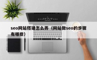 莱芜seo网站搭建怎么弄（网站做seo的步骤有哪些）
