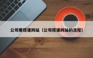 莱芜公司要搭建网站（公司搭建网站的流程）